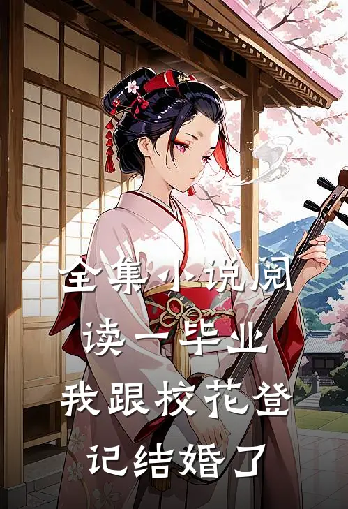 全集小说阅读一毕业，我跟校花登记结婚了