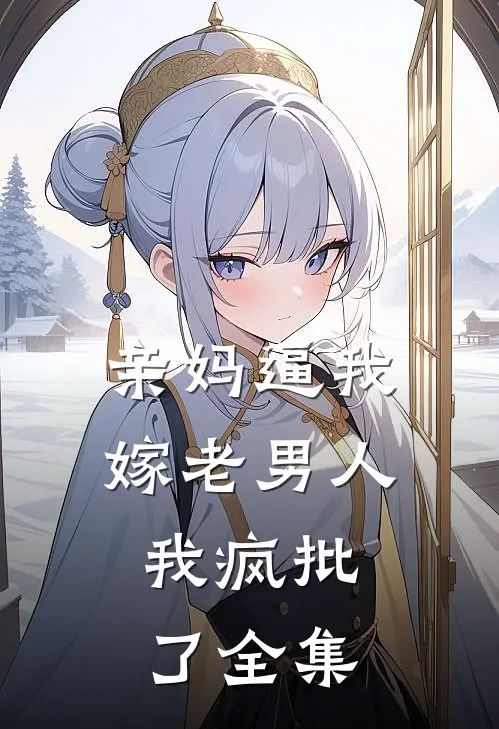 亲妈逼我嫁老男人，我疯批了 全集