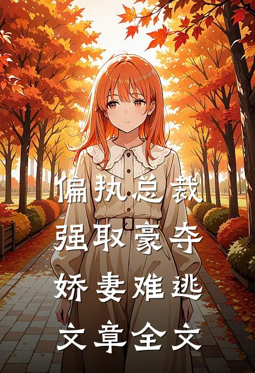 偏执总裁强取豪夺：娇妻难逃文章全文