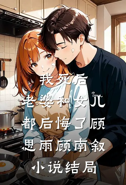 我死后，老婆和女儿都后悔了顾思雨顾南叙小说结局