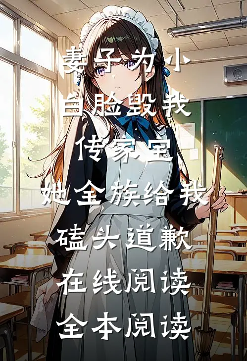 妻子为小白脸毁我传家宝，她全族给我磕头道歉在线阅读全本阅读
