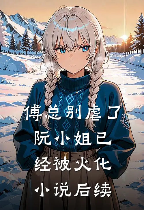 傅总别虐了，阮小姐已经被火化小说后续