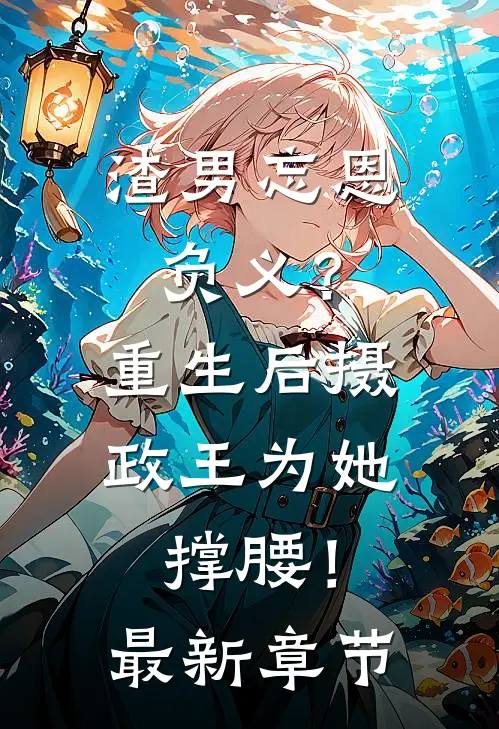 渣男忘恩负义?重生后摄政王为她撑腰!最新章节免费阅读