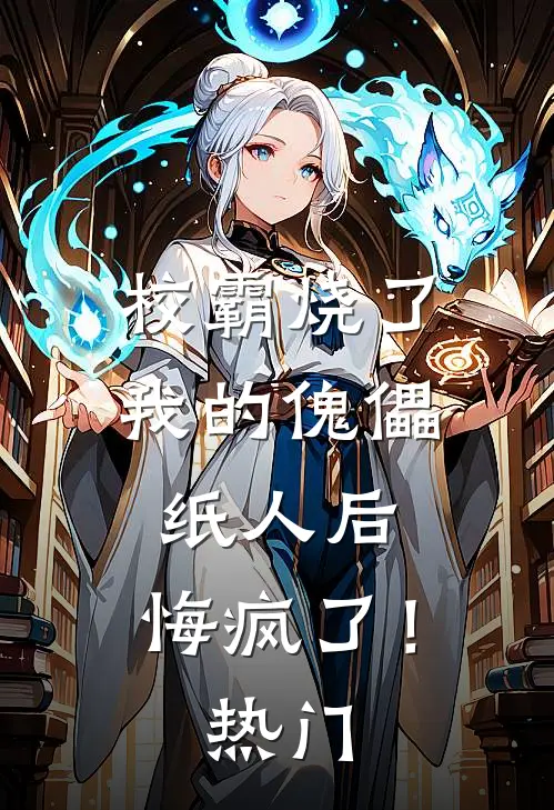 校霸烧了我的傀儡纸人后,悔疯了!热门