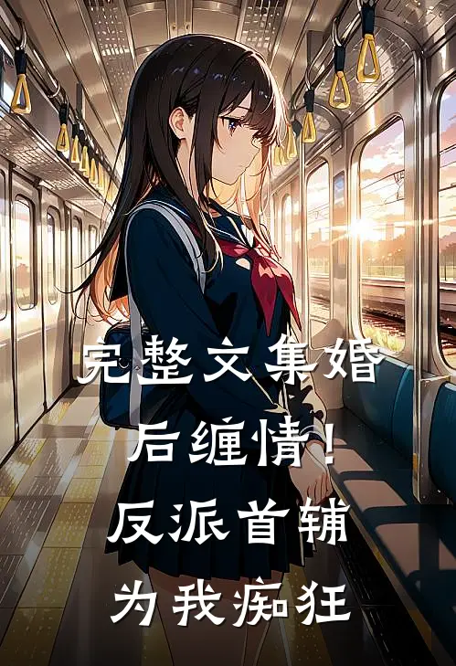 完整文集婚后缠情！反派首辅为我痴狂