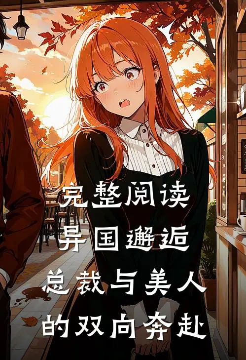 完整阅读异国邂逅：总裁与美人的双向奔赴