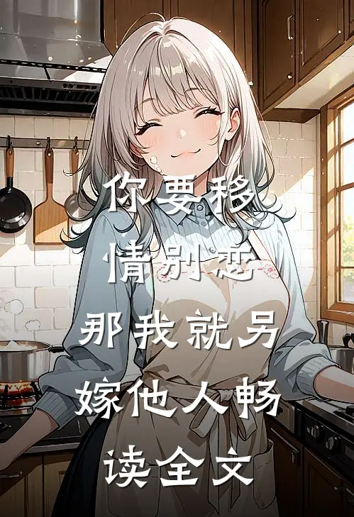 你要移情别恋,那我就另嫁他人畅读全文免费
