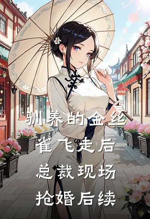驯养的金丝雀飞走后，总裁现场抢婚后续
