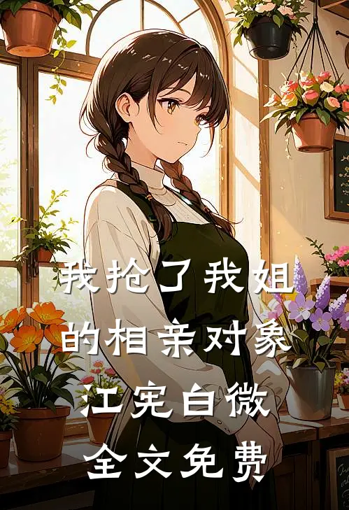 我抢了我姐的相亲对象江宪白微全文免费