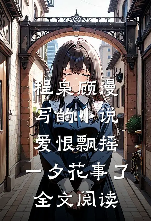 程枭顾漫写的小说爱恨飘摇，一夕花事了全文阅读
