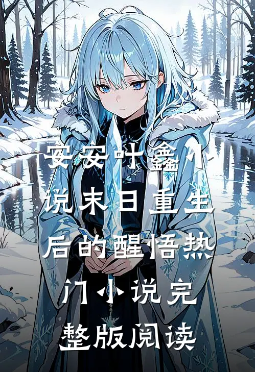 安安叶鑫小说末日重生后的醒悟热门小说完整版阅读