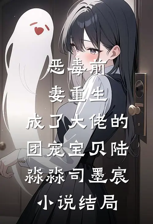 恶毒前妻重生，成了大佬的团宠宝贝陆淼淼司墨宸小说结局