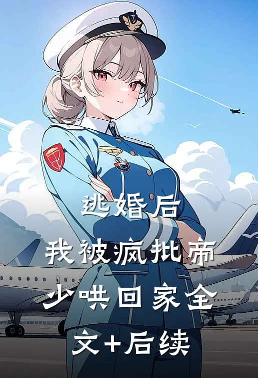 逃婚后，我被疯批帝少哄回家全文+后续