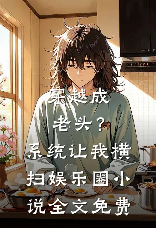 穿越成老头？系统让我横扫娱乐圈小说全文免费