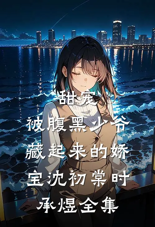 甜宠：被腹黑少爷藏起来的娇宝沈初棠时承煜全集