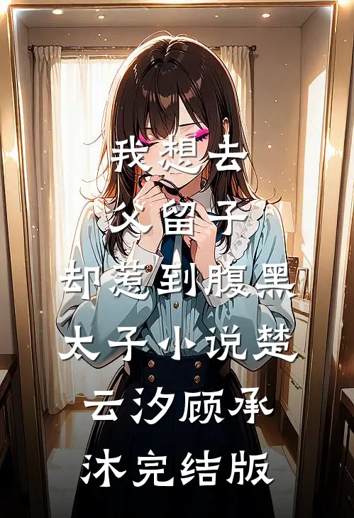 我想去父留子，却惹到腹黑太子小说楚云汐顾承沐完结版
