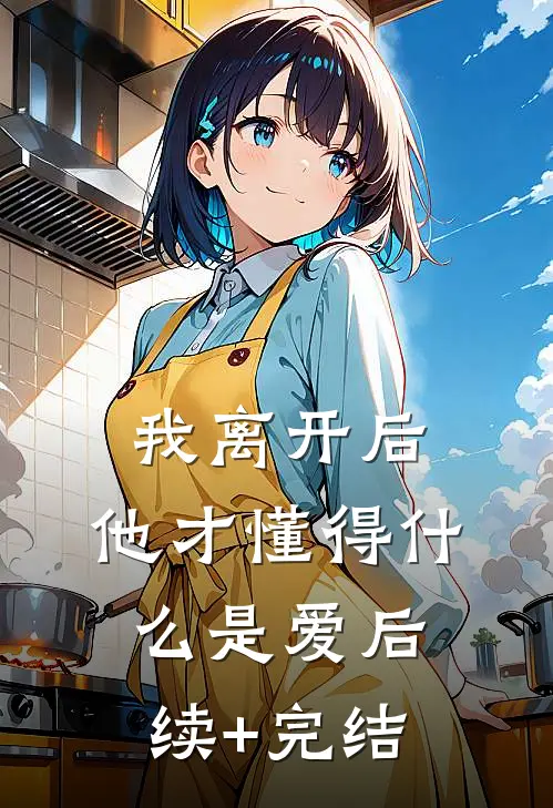 我离开后，他才懂得什么是爱后续+完结