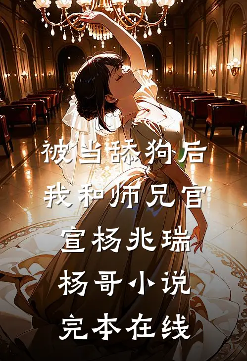 被当舔狗后，我和师兄官宣杨兆瑞杨哥小说完本在线