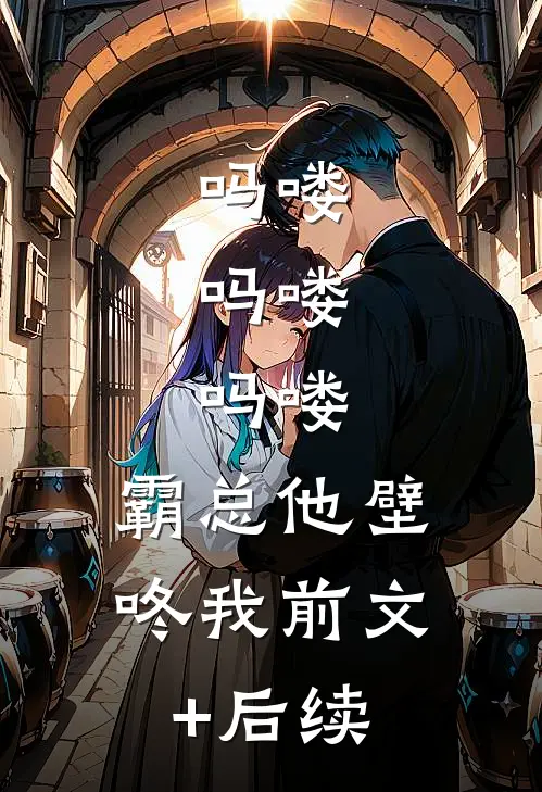 吗喽，吗喽，吗喽：霸总他壁咚我前文+后续