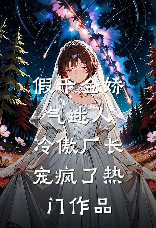 假千金娇气迷人，冷傲厂长宠疯了热门作品