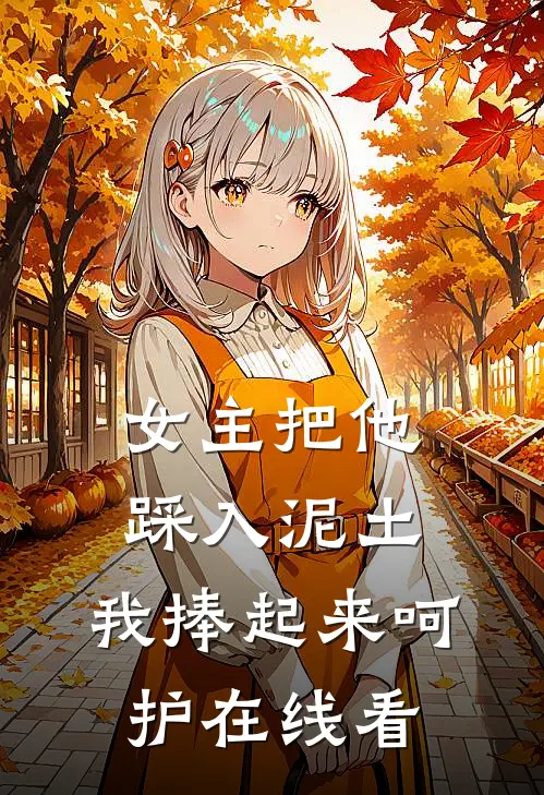 女主把他踩入泥土,我捧起来呵护在线看漫画