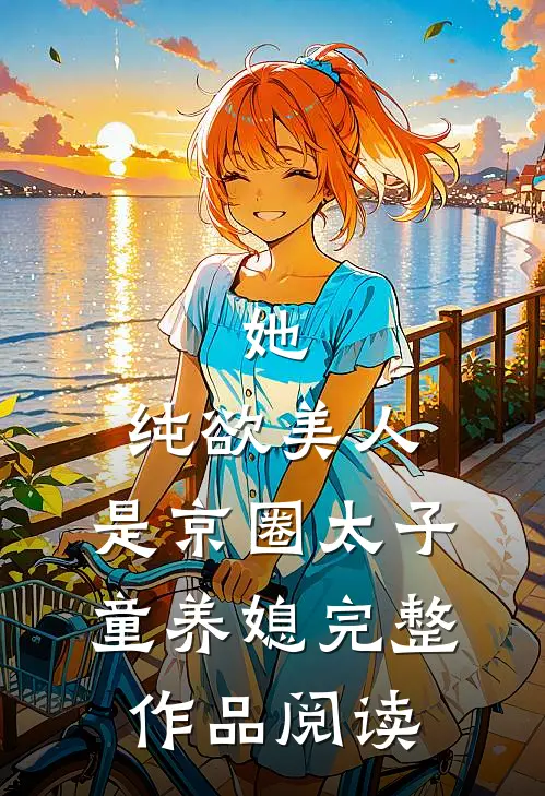 她，纯欲美人，是京圈太子童养媳完整作品阅读