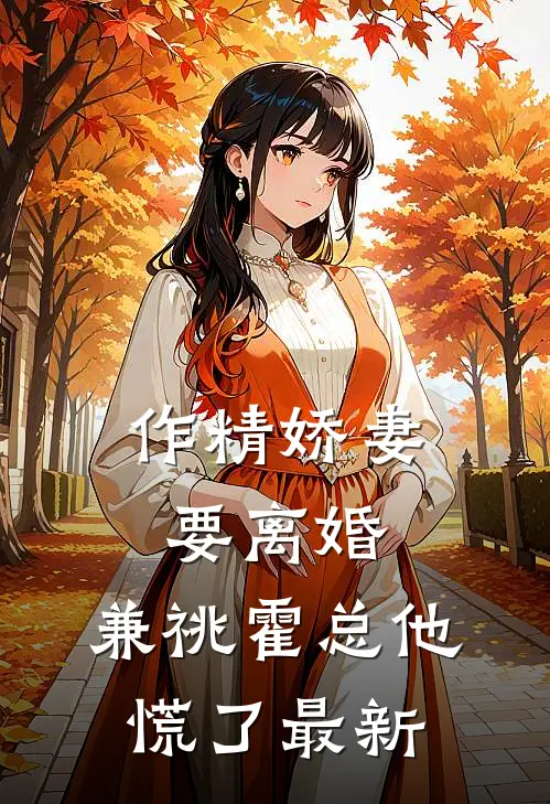 作精娇妻要离婚，兼祧霍总他慌了最新