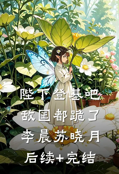陛下登基吧，敌国都跪了李晨苏晓月后续+完结