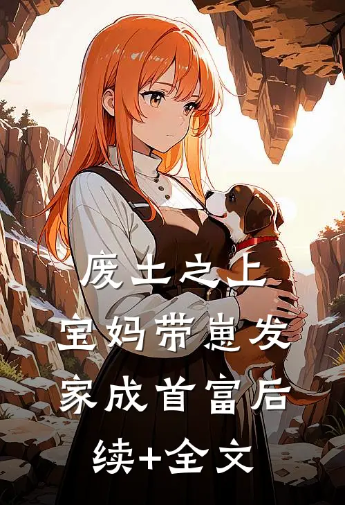 废土之上，宝妈带崽发家成首富后续+全文