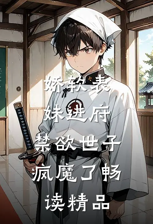 娇软表妹进府：禁欲世子疯魔了畅读精品