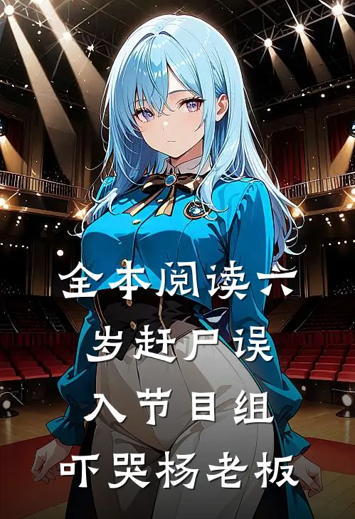 全本阅读六岁赶尸误入节目组，吓哭杨老板