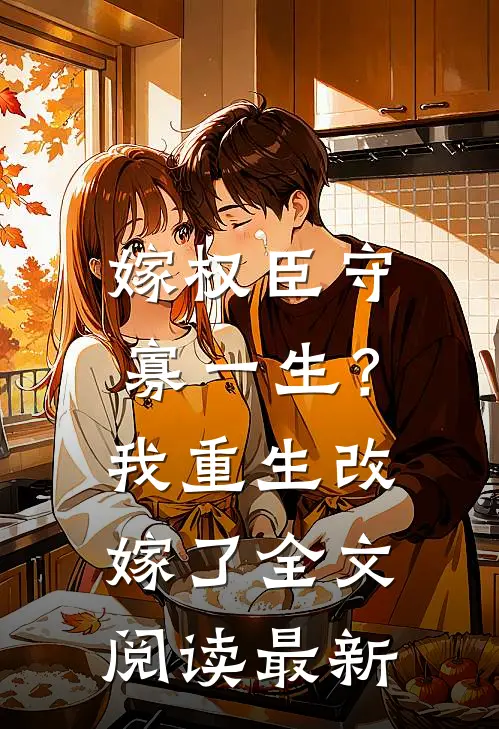 嫁权臣守寡一生？我重生改嫁了全文阅读最新