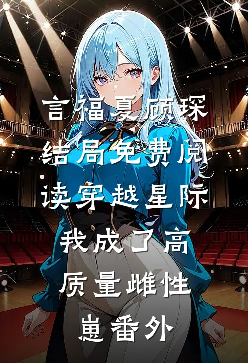 言福夏顾琛结局免费阅读穿越星际，我成了高质量雌性崽番外