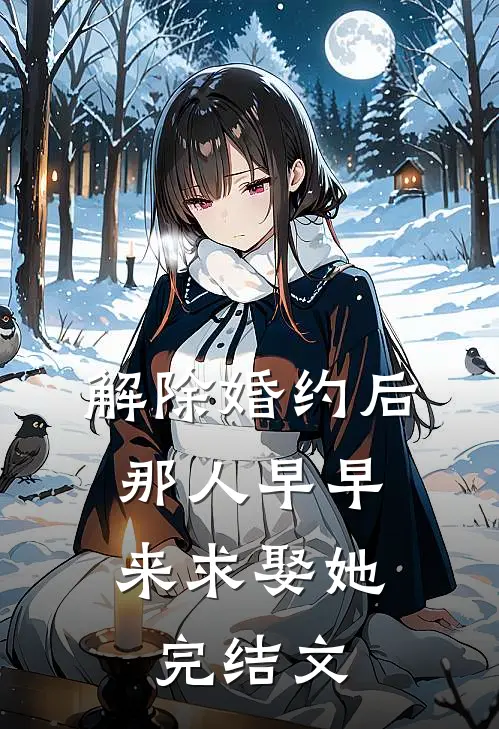 解除婚约后，那人早早来求娶她完结文