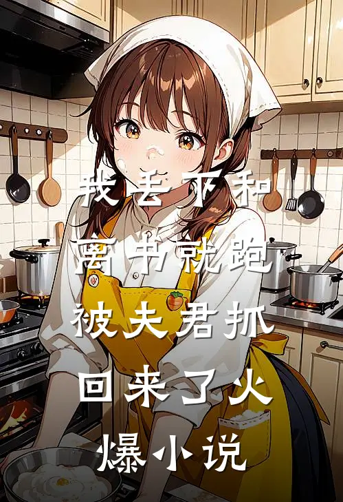 我丢下和离书就跑,被夫君抓回来了火爆