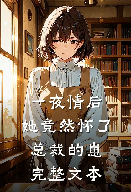 一夜情后，她竟然怀了总裁的崽完整文本