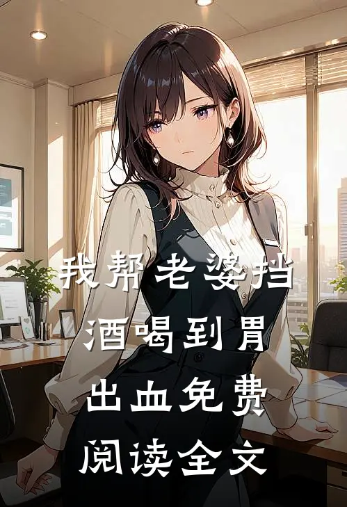 我帮老婆挡酒喝到胃出血免费阅读全文
