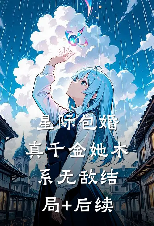 星际包婚，真千金她木系无敌结局+后续