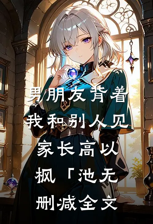 男朋友背着我和别人见家长高以枫「池无删减全文