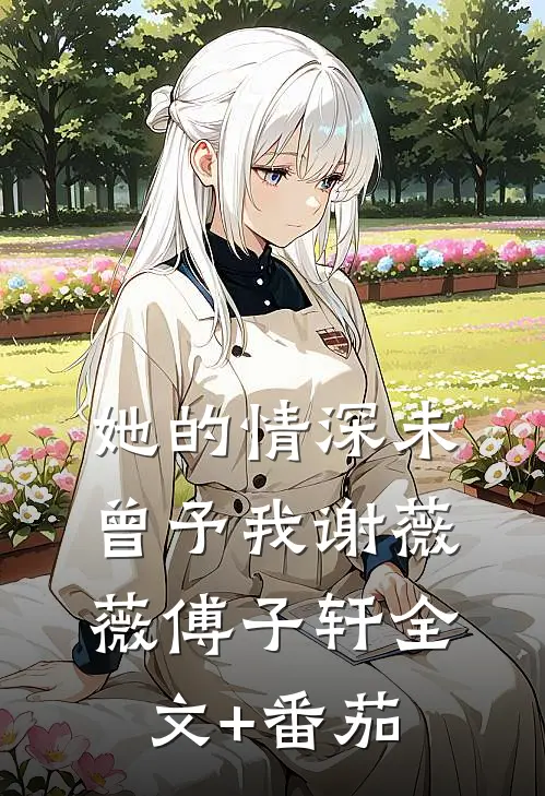 她的情深未曾予我谢薇薇傅子轩全文+番茄