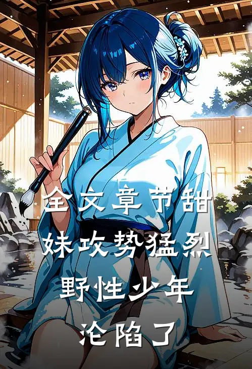 全文章节甜妹攻势猛烈,野性少年沦陷了免费阅读