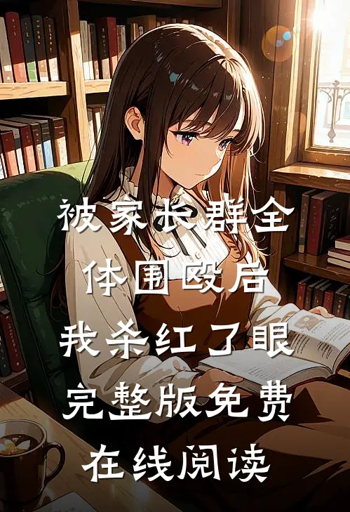 被家长群全体围殴后，我杀红了眼完整版免费在线阅读
