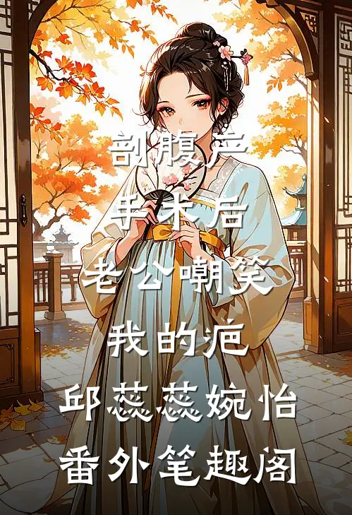 剖腹产手术后，老公嘲笑我的疤：邱蕊蕊婉怡番外笔趣阁