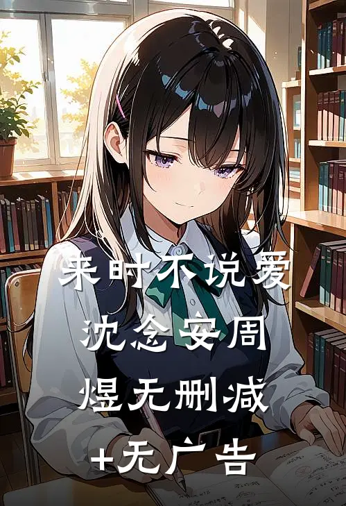 来时不说爱沈念安周煜无删减+无广告