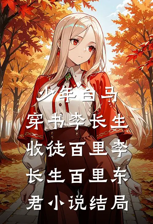 少年白马：穿书李长生，收徒百里李长生百里东君小说结局