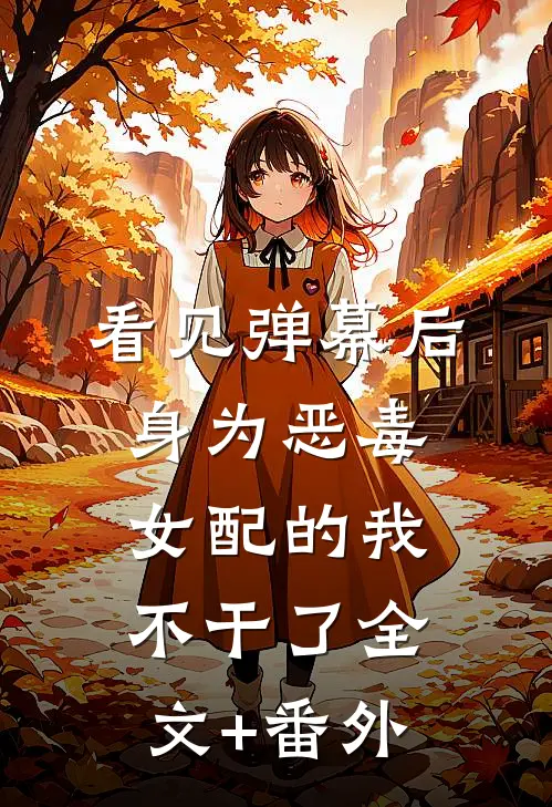 看见弹幕后，身为恶毒女配的我不干了全文+番外