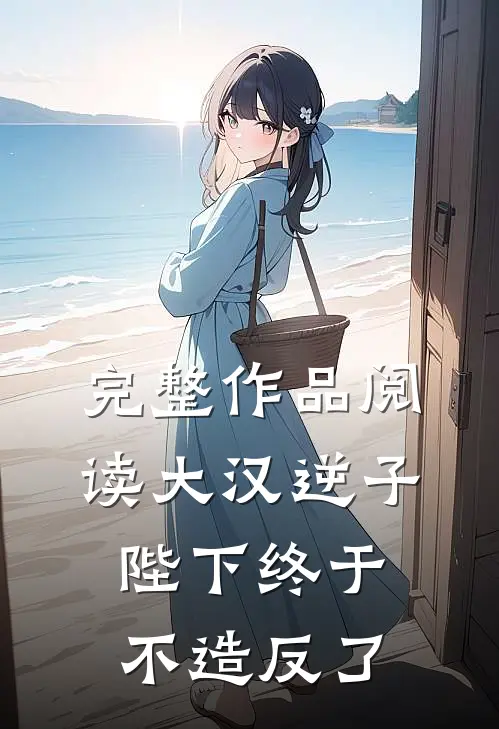完整作品阅读大汉逆子：陛下终于不造反了