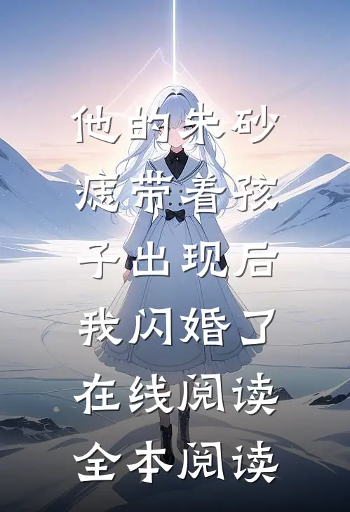 他的朱砂痣带着孩子出现后，我闪婚了在线阅读全本阅读