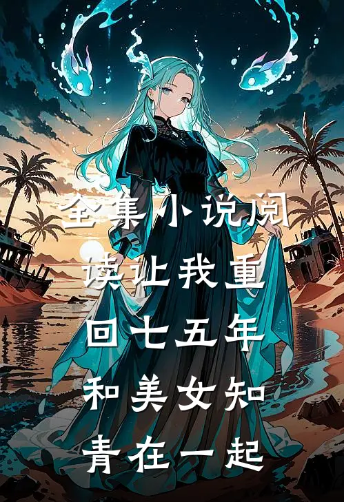 全集小说阅读让我重回七五年，和美女知青在一起
