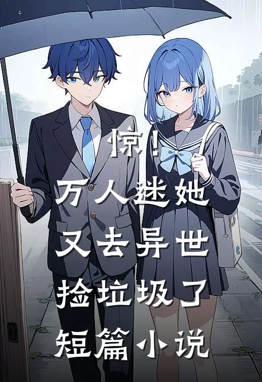 惊！万人迷她又去异世捡垃圾了短篇小说